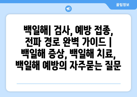 백일해| 검사, 예방 접종, 전파 경로 완벽 가이드 | 백일해 증상, 백일해 치료, 백일해 예방