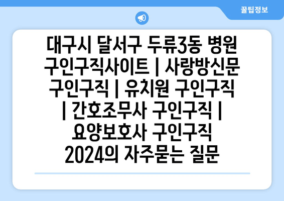 대구시 달서구 두류3동 병원 구인구직사이트 | 사랑방신문 구인구직 | 유치원 구인구직 | 간호조무사 구인구직 | 요양보호사 구인구직 2024