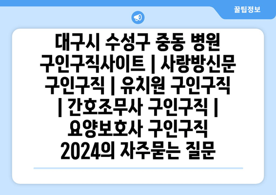 대구시 수성구 중동 병원 구인구직사이트 | 사랑방신문 구인구직 | 유치원 구인구직 | 간호조무사 구인구직 | 요양보호사 구인구직 2024