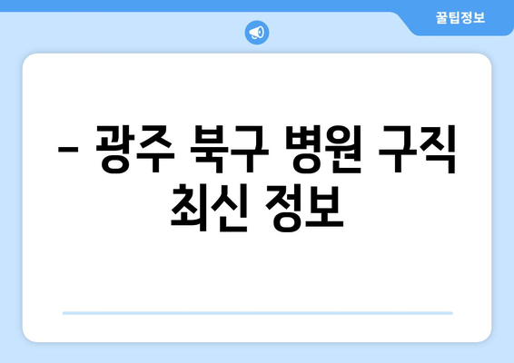 - 광주 북구 병원 구직 최신 정보