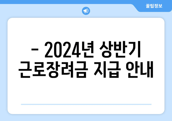 - 2024년 상반기 근로장려금 지급 안내