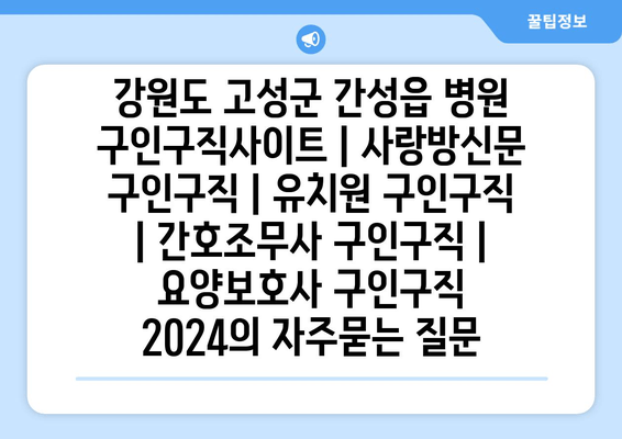 강원도 고성군 간성읍 병원 구인구직사이트 | 사랑방신문 구인구직 | 유치원 구인구직 | 간호조무사 구인구직 | 요양보호사 구인구직 2024