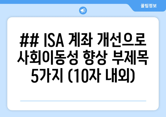 ## ISA 계좌 개선으로 사회이동성 향상 부제목 5가지 (10자 내외)