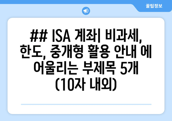 ## ISA 계좌| 비과세, 한도, 중개형 활용 안내 에 어울리는 부제목 5개 (10자 내외)