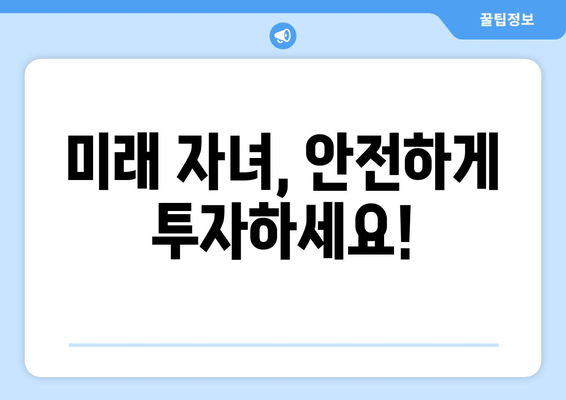 미래 자녀, 안전하게 투자하세요!