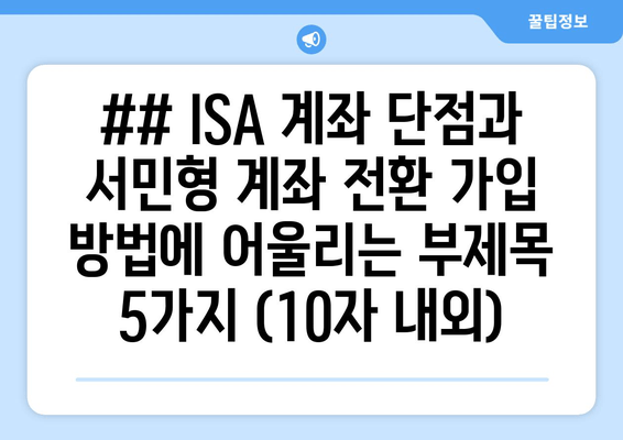 ## ISA 계좌 단점과 서민형 계좌 전환 가입 방법에 어울리는 부제목 5가지 (10자 내외)