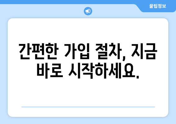 간편한 가입 절차, 지금 바로 시작하세요.