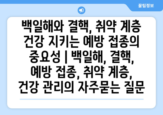 백일해와 결핵, 취약 계층 건강 지키는 예방 접종의 중요성 | 백일해, 결핵, 예방 접종, 취약 계층, 건강 관리