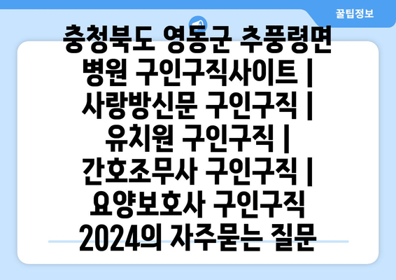 충청북도 영동군 추풍령면 병원 구인구직사이트 | 사랑방신문 구인구직 | 유치원 구인구직 | 간호조무사 구인구직 | 요양보호사 구인구직 2024