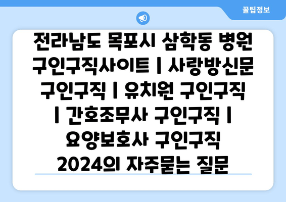 전라남도 목포시 삼학동 병원 구인구직사이트 | 사랑방신문 구인구직 | 유치원 구인구직 | 간호조무사 구인구직 | 요양보호사 구인구직 2024