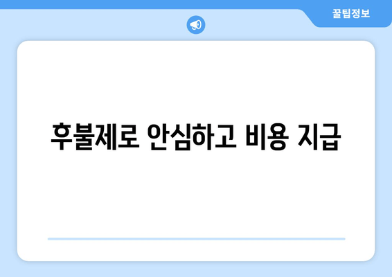 후불제로 안심하고 비용 지급