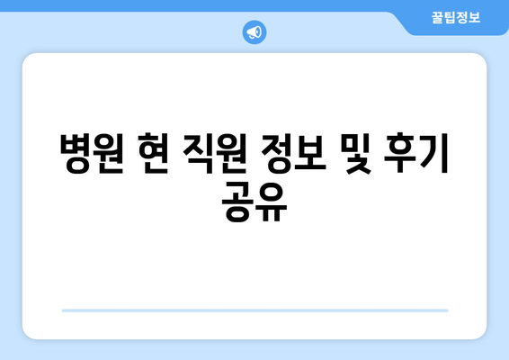 병원 현 직원 정보 및 후기 공유