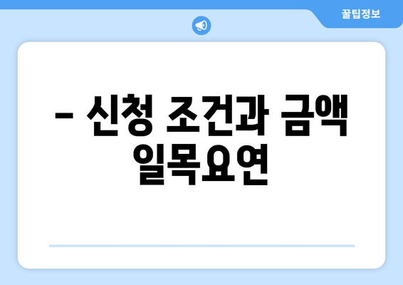 - 신청 조건과 금액 일목요연