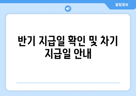 반기 지급일 확인 및 차기 지급일 안내