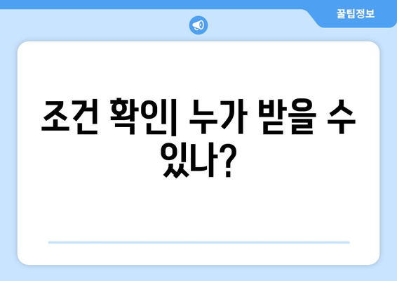 조건 확인| 누가 받을 수 있나?