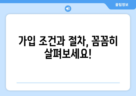 가입 조건과 절차, 꼼꼼히 살펴보세요!