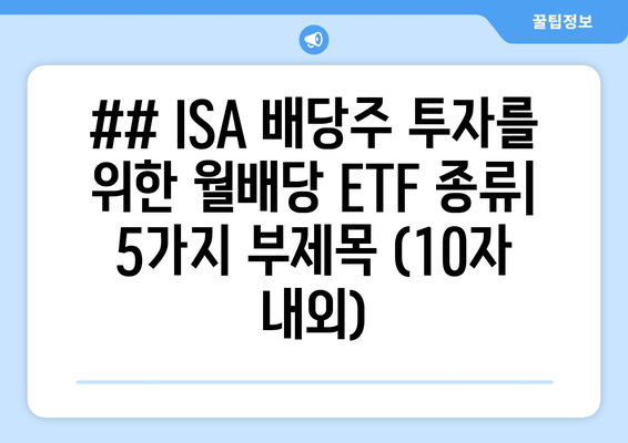 ## ISA 배당주 투자를 위한 월배당 ETF 종류| 5가지 부제목 (10자 내외)