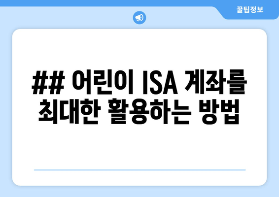 ## 어린이 ISA 계좌를 최대한 활용하는 방법