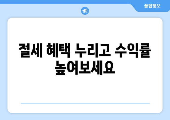 절세 혜택 누리고 수익률 높여보세요