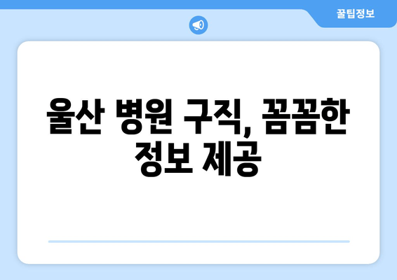 울산 병원 구직, 꼼꼼한 정보 제공