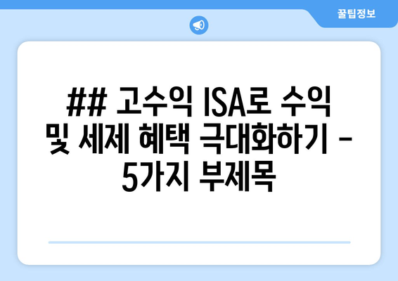 ## 고수익 ISA로 수익 및 세제 혜택 극대화하기 - 5가지 부제목