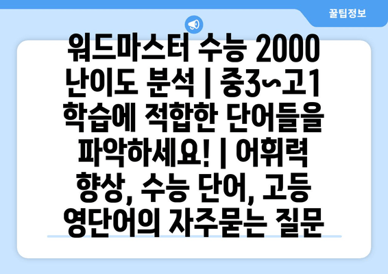 워드마스터 수능 2000 난이도 분석 | 중3~고1 학습에 적합한 단어들을 파악하세요! | 어휘력 향상, 수능 단어, 고등 영단어