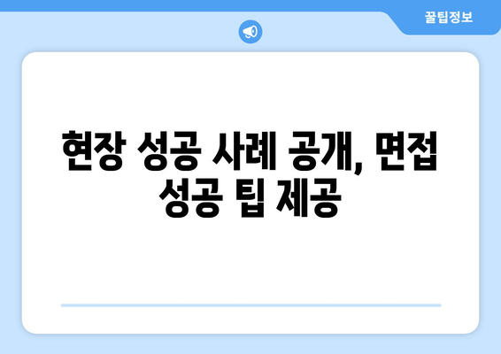 현장 성공 사례 공개, 면접 성공 팁 제공