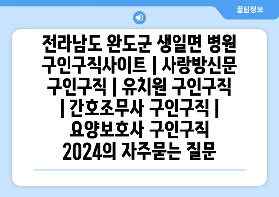 전라남도 완도군 생일면 병원 구인구직사이트 | 사랑방신문 구인구직 | 유치원 구인구직 | 간호조무사 구인구직 | 요양보호사 구인구직 2024