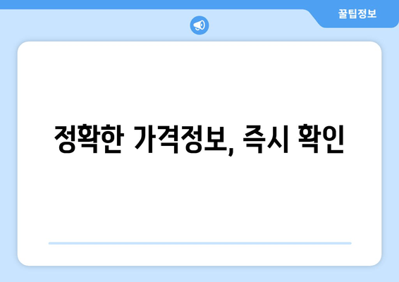 정확한 가격정보, 즉시 확인