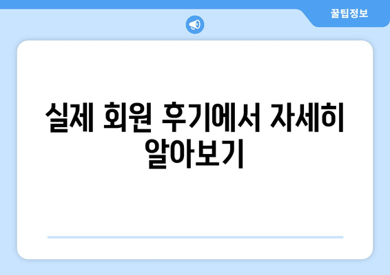 실제 회원 후기에서 자세히 알아보기