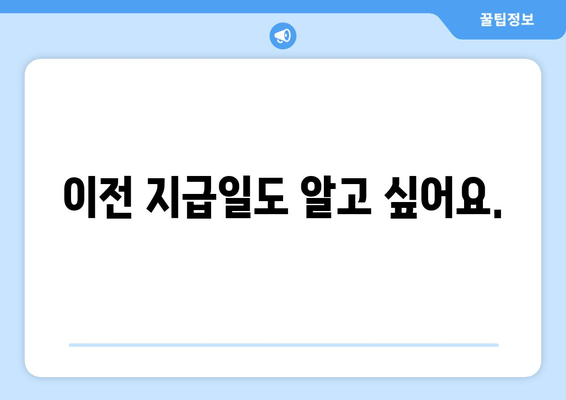 이전 지급일도 알고 싶어요.