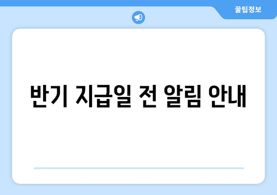 반기 지급일 전 알림 안내