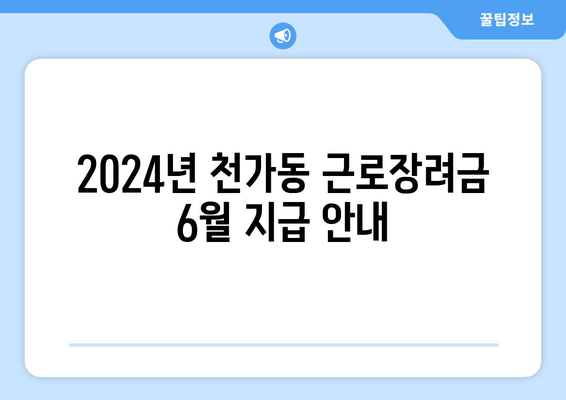 2024년 천가동 근로장려금 6월 지급 안내