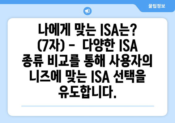 나에게 맞는 ISA는? (7자) -  다양한 ISA 종류 비교를 통해 사용자의 니즈에 맞는 ISA 선택을 유도합니다.