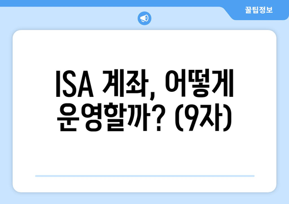 ISA 계좌, 어떻게 운영할까? (9자)