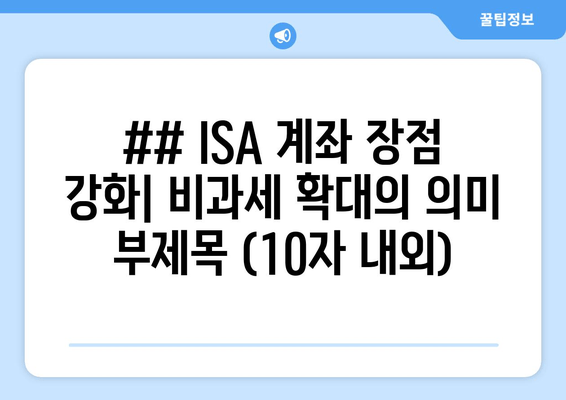 ## ISA 계좌 장점 강화| 비과세 확대의 의미 부제목 (10자 내외)