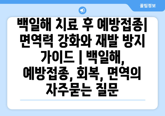 백일해 치료 후 예방접종| 면역력 강화와 재발 방지 가이드 | 백일해, 예방접종, 회복, 면역