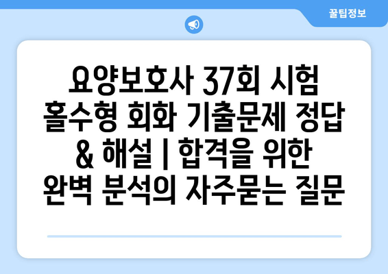 요양보호사 37회 시험 홀수형 회화 기출문제 정답 & 해설 | 합격을 위한 완벽 분석