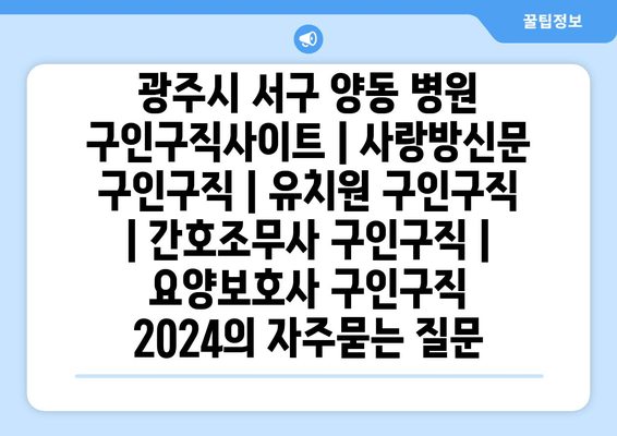 광주시 서구 양동 병원 구인구직사이트 | 사랑방신문 구인구직 | 유치원 구인구직 | 간호조무사 구인구직 | 요양보호사 구인구직 2024