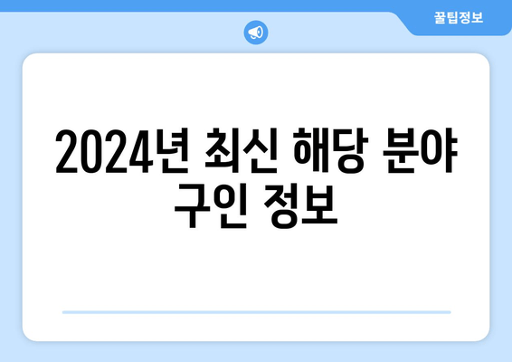 2024년 최신 해당 분야 구인 정보