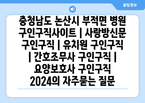 충청남도 논산시 부적면 병원 구인구직사이트 | 사랑방신문 구인구직 | 유치원 구인구직 | 간호조무사 구인구직 | 요양보호사 구인구직 2024