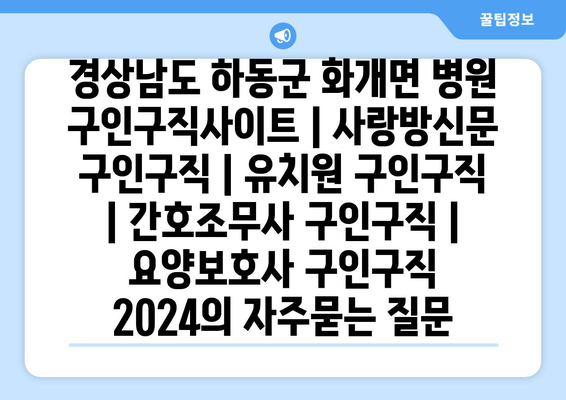 경상남도 하동군 화개면 병원 구인구직사이트 | 사랑방신문 구인구직 | 유치원 구인구직 | 간호조무사 구인구직 | 요양보호사 구인구직 2024