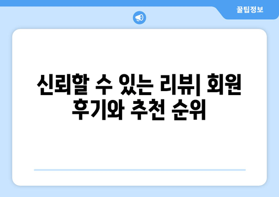 신뢰할 수 있는 리뷰| 회원 후기와 추천 순위