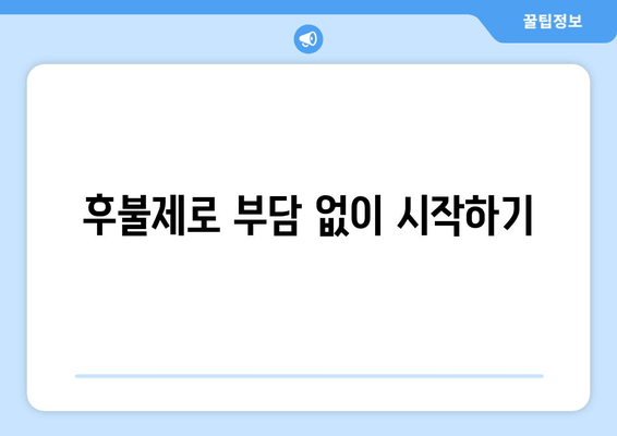 후불제로 부담 없이 시작하기