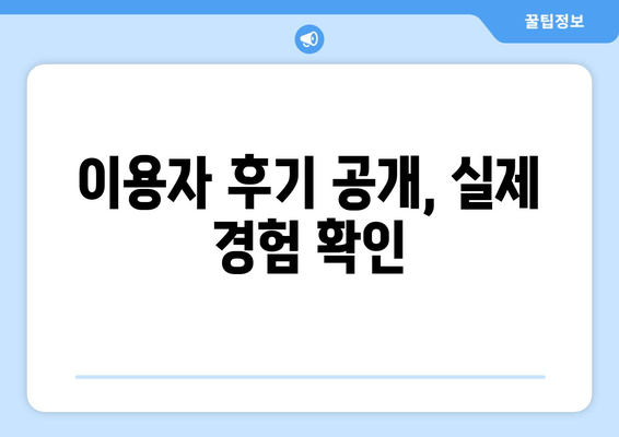 이용자 후기 공개, 실제 경험 확인