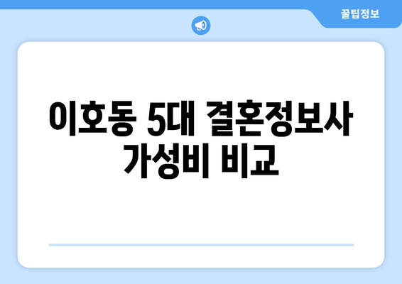 이호동 5대 결혼정보사 가성비 비교