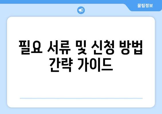 필요 서류 및 신청 방법 간략 가이드