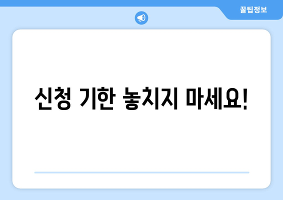 신청 기한 놓치지 마세요!