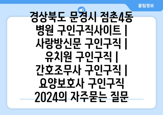 경상북도 문경시 점촌4동 병원 구인구직사이트 | 사랑방신문 구인구직 | 유치원 구인구직 | 간호조무사 구인구직 | 요양보호사 구인구직 2024