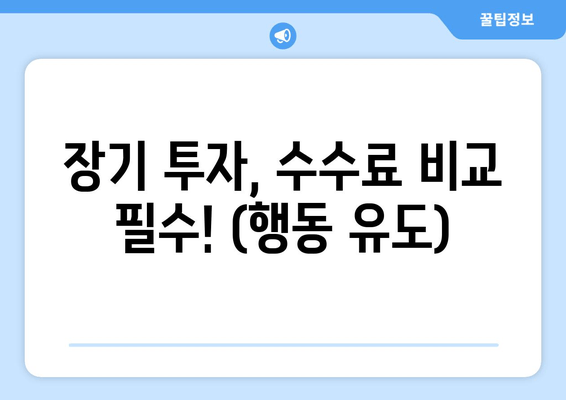 장기 투자, 수수료 비교 필수! (행동 유도)